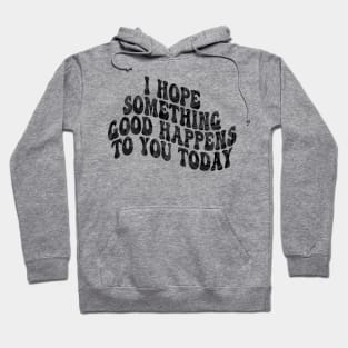 i hope something good happens to you today Hoodie